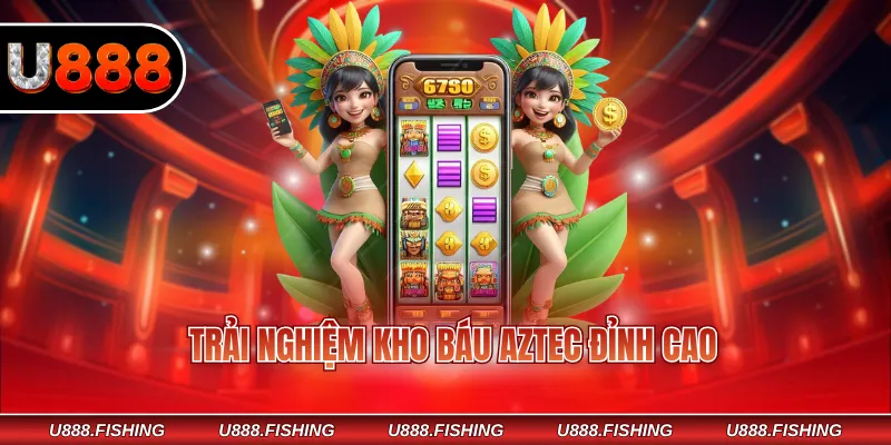 Trải nghiệm kho báu Aztec đỉnh cao