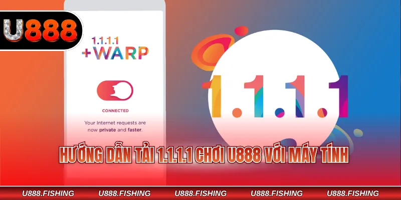 Tải 1.1.1.1 Chơi U888 Nhanh Chóng Và Ổn Định Mỗi Ngày 3 Hướng dẫn tải 1.1.1.1 chơi U888 với máy tính