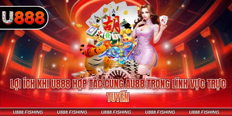 AU88 X U888 - Liên Minh Hợp Tác Quan Trọng Của Nhà Cái 3 Lợi ích khi U888 hợp tác cùng AU88 trong lĩnh vực trực tuyến