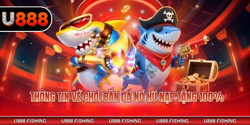 Thông tin về chơi bắn cá nổ hũ nạp tặng 100%